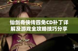 仙剑奇侠传四免CD补丁详解及游戏全攻略技巧分享