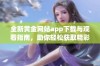 全新黄金网站app下载与观看指南，助你轻松获取精彩内容