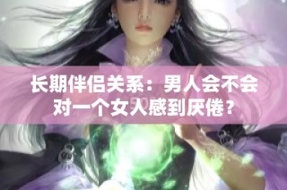 长期伴侣关系：男人会不会对一个女人感到厌倦？