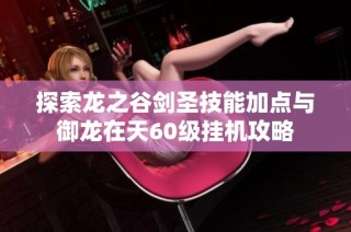 探索龙之谷剑圣技能加点与御龙在天60级挂机攻略