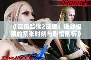 《高压监狱2法版：挑战极限的紧张时刻与剧情剖析》