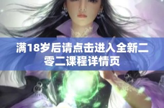 满18岁后请点击进入全新二零二课程详情页