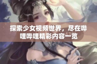 探索少女视频世界，尽在哔哩哔哩精彩内容一览