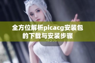 全方位解析picacg安装包的下载与安装步骤