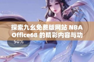 探索九幺免费版网站 NBAOffice68 的精彩内容与功能优势