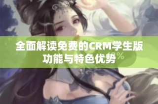 全面解读免费的CRM学生版功能与特色优势