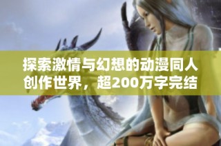 探索激情与幻想的动漫同人创作世界，超200万字完结作品推荐