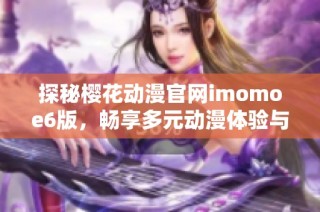 探秘樱花动漫官网imomoe6版，畅享多元动漫体验与资源