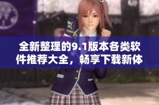 全新整理的9.1版本各类软件推荐大全，畅享下载新体验