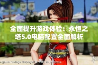 全面提升游戏体验：永恒之塔5.0电脑配置全面解析