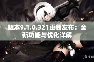 版本9.1.0.321更新发布：全新功能与优化详解