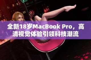 全新18岁MacBook Pro，高清视觉体验引领科技潮流