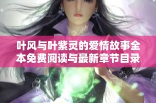 叶风与叶紫灵的爱情故事全本免费阅读与最新章节目录分享