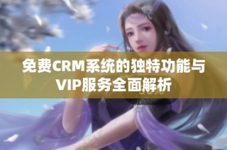 免费CRM系统的独特功能与VIP服务全面解析