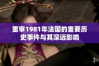 重审1981年法国的重要历史事件与其深远影响