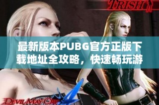 最新版本PUBG官方正版下载地址全攻略，快速畅玩游戏