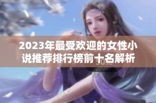 2023年最受欢迎的女性小说推荐排行榜前十名解析