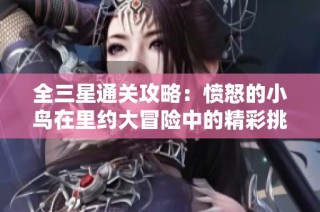 全三星通关攻略：愤怒的小鸟在里约大冒险中的精彩挑战