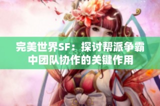 完美世界SF：探讨帮派争霸中团队协作的关键作用