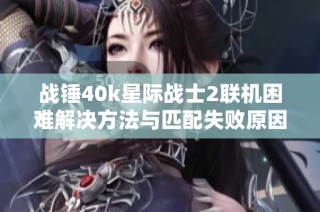 战锤40k星际战士2联机困难解决方法与匹配失败原因分析