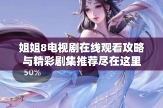 姐姐8电视剧在线观看攻略与精彩剧集推荐尽在这里
