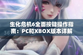 生化危机6全面按键操作指南：PC和XBOX版本详解