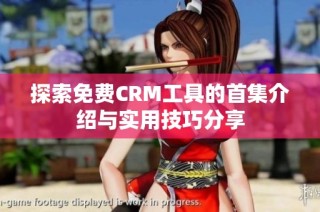 探索免费CRM工具的首集介绍与实用技巧分享