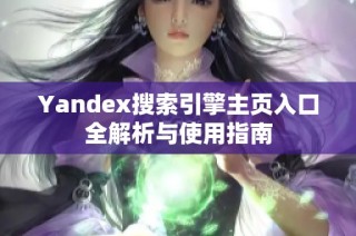 Yandex搜索引擎主页入口全解析与使用指南