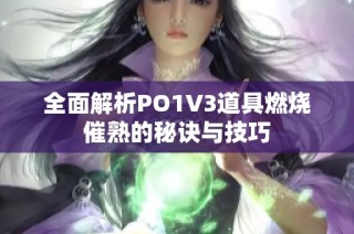 全面解析PO1V3道具燃烧催熟的秘诀与技巧