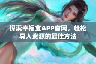 探索幸福宝APP官网，轻松导入资源的最佳方法