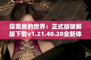 探索我的世界：正式版破解版下载v1.21.40.20全新体验推荐
