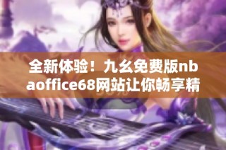 全新体验！九幺免费版nbaoffice68网站让你畅享精彩赛事