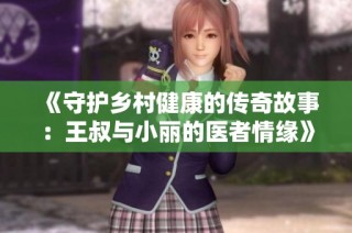 《守护乡村健康的传奇故事：王叔与小丽的医者情缘》