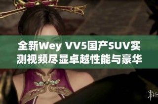 全新Wey VV5国产SUV实测视频尽显卓越性能与豪华内饰