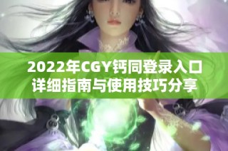 2022年CGY钙同登录入口详细指南与使用技巧分享