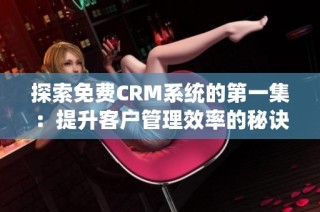 探索免费CRM系统的第一集：提升客户管理效率的秘诀