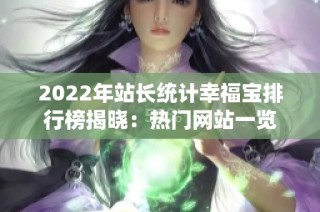 2022年站长统计幸福宝排行榜揭晓：热门网站一览