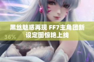 黑丝魅惑再现 FF7主角团新设定图惊艳上线