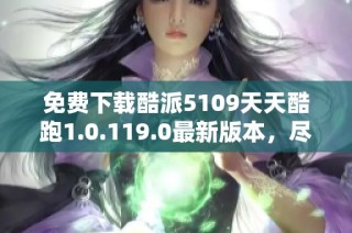 免费下载酷派5109天天酷跑1.0.119.0最新版本，尽享游戏乐趣！