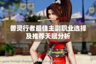 兽灵行者最佳主副职业选择及推荐天赋分析