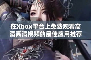 在Xbox平台上免费观看高清高清视频的最佳应用推荐