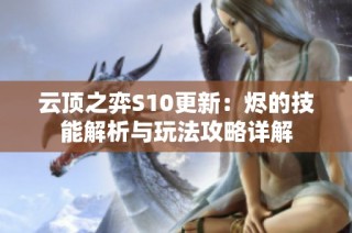 云顶之弈S10更新：烬的技能解析与玩法攻略详解