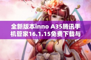 全新版本inno A35腾讯手机管家16.1.15免费下载与使用指南