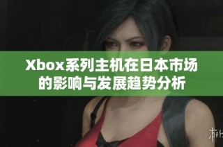 Xbox系列主机在日本市场的影响与发展趋势分析