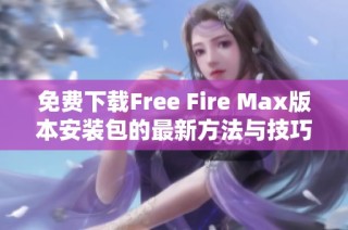 免费下载Free Fire Max版本安装包的最新方法与技巧