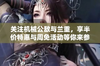 关注机械公敌与兰重，享半价特惠与周免活动等你来参与！