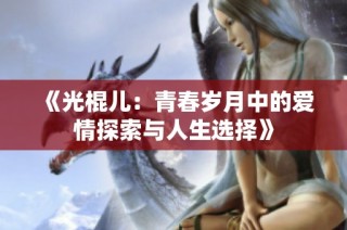 《光棍儿：青春岁月中的爱情探索与人生选择》