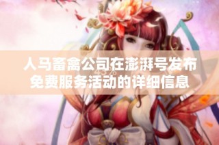 人马畜禽公司在澎湃号发布免费服务活动的详细信息