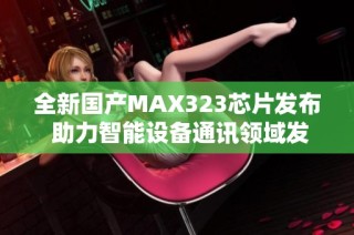 全新国产MAX323芯片发布 助力智能设备通讯领域发展