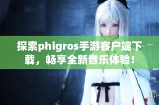 探索phigros手游客户端下载，畅享全新音乐体验！